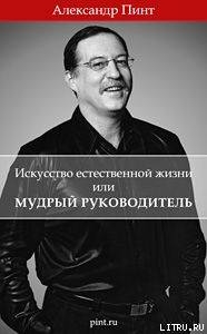 Искусство естественной жизни или мудрый руководитель - Пинт Александр Александрович