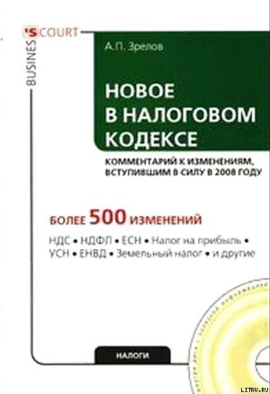 Новое в Налоговом кодексе: комментарий к изменениям, вступившим в силу в 2008 году - Зрелов Александр Павлович