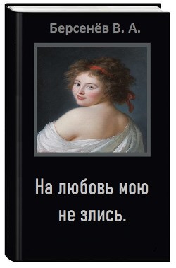 На любовь мою не злись (СИ) — Берсенёв Валентин Анатольевич 