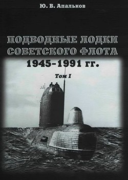 Подводные лодки советского флота 1945-1991 гг. Том 1. Первое поколение АПЛ - Апальков Юрий Валентинович