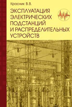 Эксплуатация электрических подстанций и распределительных устройств - Красник Валентин Викторович