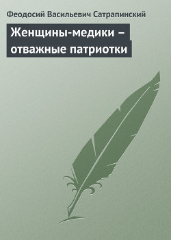 Женщины-медики – отважные патриотки - Сатрапинский Феодосий Васильевич