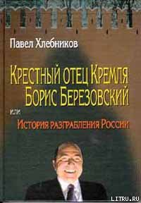 Крёстный отец Кремля Борис Березовский, или история разграбления России - Хлебников Павел