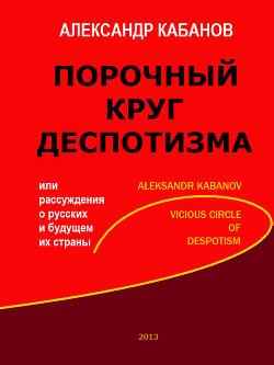 Порочный круг деспотизма, или рассуждения о русских и будущем их страны - Кабанов Александр Геннадьевич