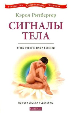 Сигналы тела. О чем говорят наши болезни. Помоги своему исцелению - Ритбергер Кэрол