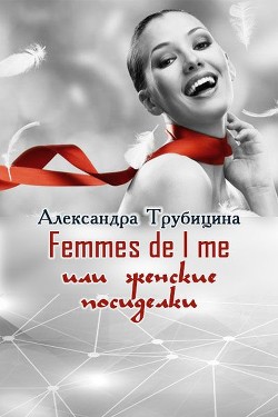 Femmes de l me или женские посиделки (СИ) — Трубицина Александра