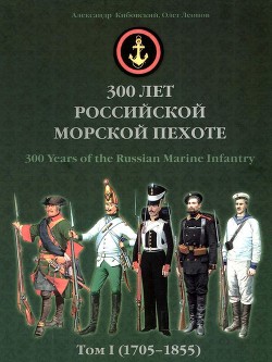 300 лет российской морской пехоте, том I, книга 1(1705-1855) - Кибовский Александр Владимирович