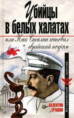 Убийцы в белых халатах, или как Сталин готовил еврейский погром - Ерашов Валентин Петрович