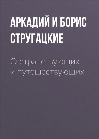 О странствующих и путешествующих - Аркадий и Борис Стругацкие