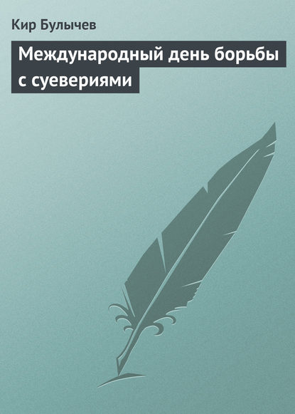 Международный день борьбы с суевериями - Кир Булычев