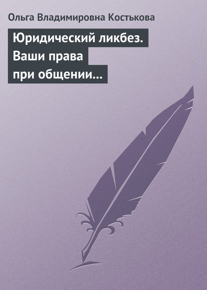 Юридический ликбез. Ваши права при общении с правоохранительными органами — Ольга Владимировна Костькова