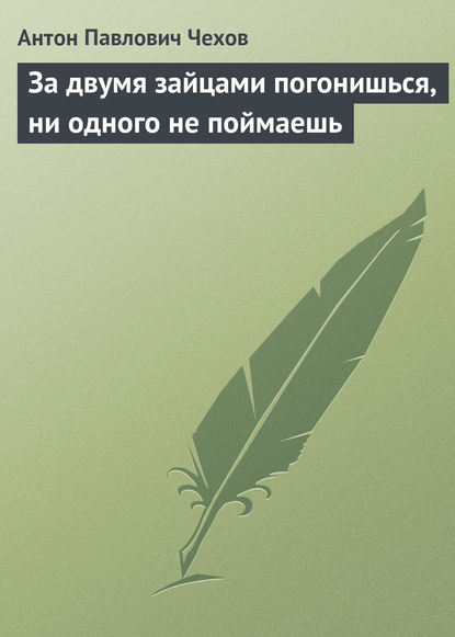 За двумя зайцами погонишься, ни одного не поймаешь - Антон Чехов