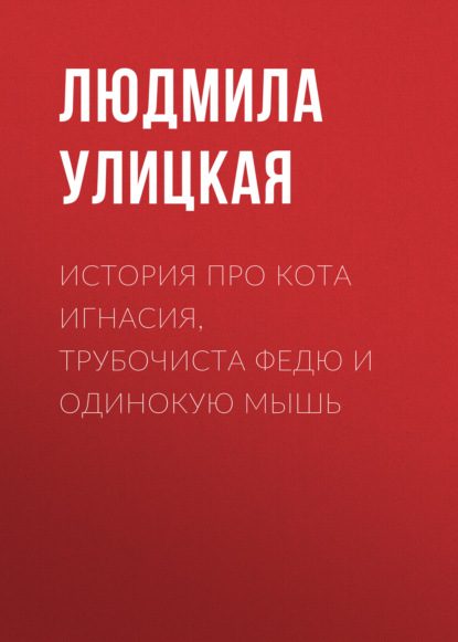 История про кота Игнасия, трубочиста Федю и Одинокую Мышь - Людмила Улицкая