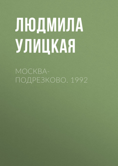 Москва-Подрезково. 1992 - Людмила Улицкая