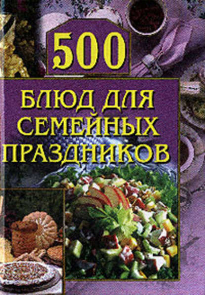 500 блюд для семейных праздников - Группа авторов