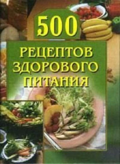 500 рецептов здорового питания - Группа авторов