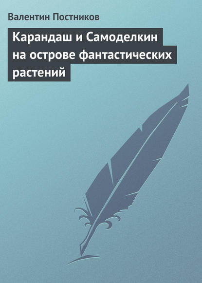 Карандаш и Самоделкин на острове фантастических растений — Валентин Постников