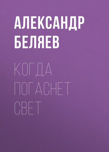 Когда погаснет свет - Александр Беляев