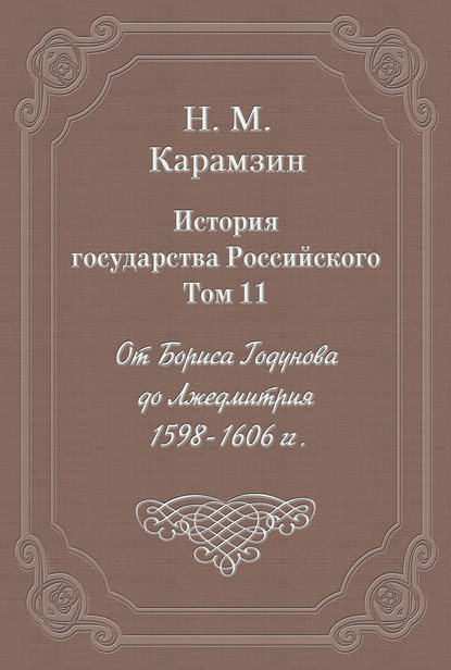 История государства Российского. Том 11. От Бориса Годунова до Лжедмитрия. 1598-1606 гг. - Николай Карамзин