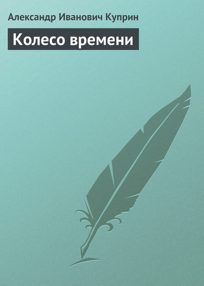 Колесо времени - Александр Куприн