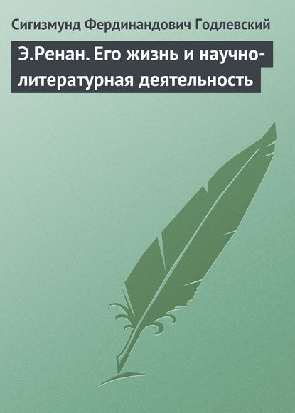 Э.Ренан. Его жизнь и научно-литературная деятельность - Сигизмунд Фердинандович Годлевский