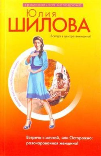 Встреча с мечтой, или Осторожно: разочарованная женщина! - Юлия Шилова