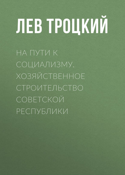 На пути к социализму. Хозяйственное строительство Советской республики - Лев Троцкий