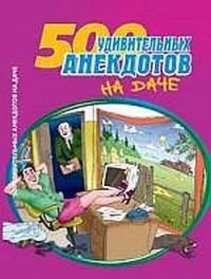 500 удивительных анекдотов на даче - Сборник