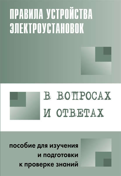 Правила устройства электроустановок в вопросах и ответах. Пособие для изучения и подготовки к проверке знаний — Группа авторов