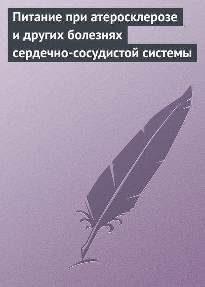 Питание при атеросклерозе и других болезнях сердечно-сосудистой системы - Группа авторов