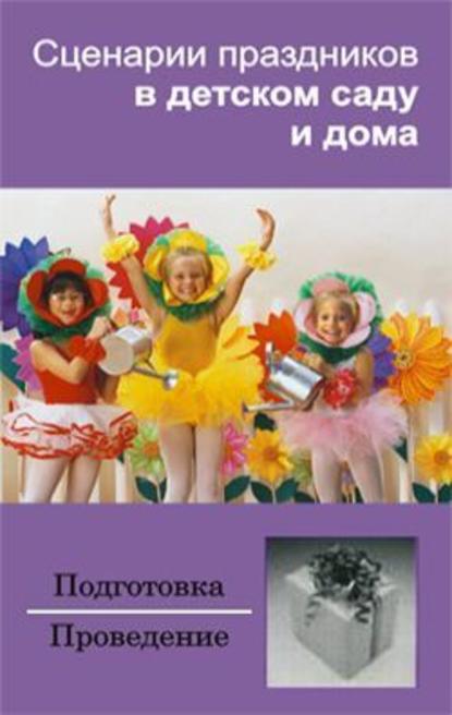 Сценарии праздников в детском саду и дома - Группа авторов