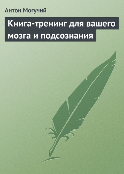 Книга-тренинг для вашего мозга и подсознания - Антон Могучий