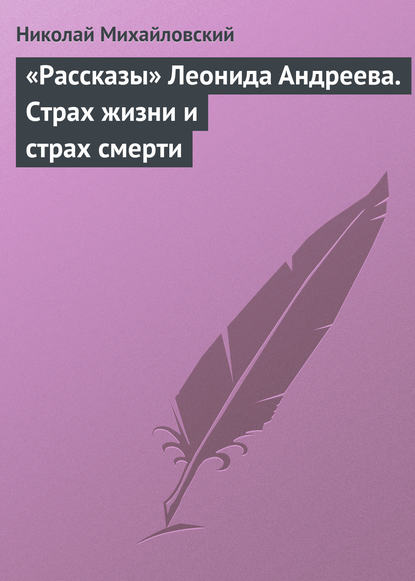 «Рассказы» Леонида Андреева. Страх жизни и страх смерти - Николай Михайловский