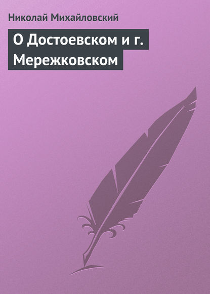 О Достоевском и г. Мережковском — Николай Михайловский