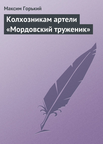 Колхозникам артели «Мордовский труженик» - Максим Горький