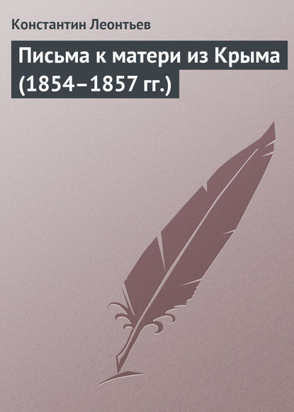 Письма к матери из Крыма (1854–1857 гг.) - Константин Николаевич Леонтьев