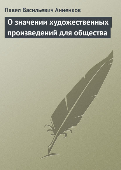 О значении художественных произведений для общества - Павел Анненков