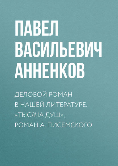 Деловой роман в нашей литературе. «Тысяча душ», роман А. Писемского - Павел Анненков