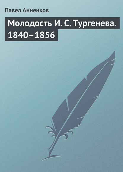 Молодость И. С. Тургенева. 1840–1856 - Павел Анненков