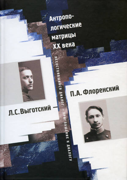 Антропологические матрицы XX века. Л. С. Выготский – П. А. Флоренский: несостоявшийся диалог – приглашение к диалогу - Коллектив авторов