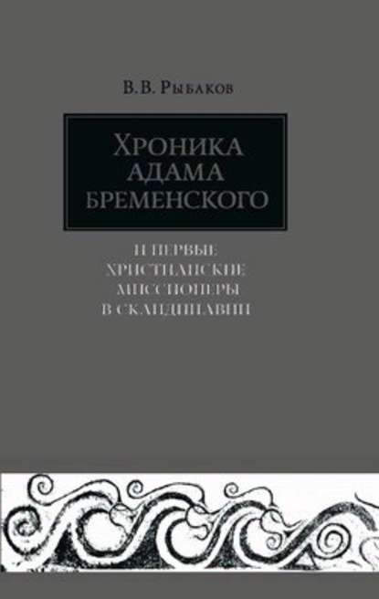 Хроника Адама Бременского и первые христианские миссионеры в Скандинавии - Владимир Владимирович Рыбаков