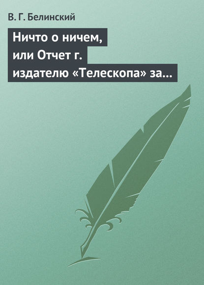 Ничто о ничем, или Отчет г. издателю «Телескопа» за последнее полугодие (1835) русской литературы - Виссарион Григорьевич Белинский