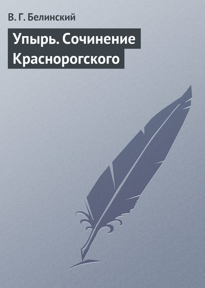 Упырь. Сочинение Краснорогского - Виссарион Григорьевич Белинский