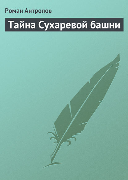 Тайна Сухаревой башни - Роман Антропов