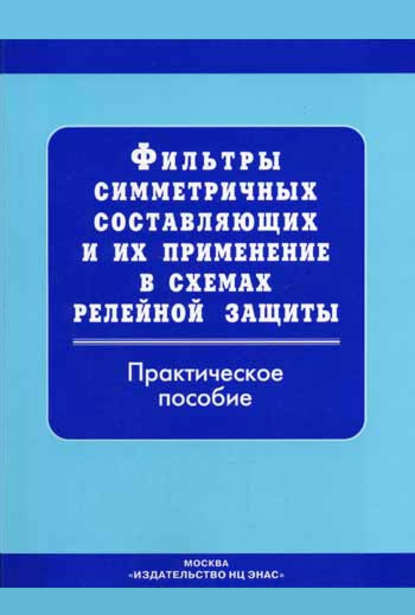 Фильтры симметричных составляющих и их применение в схемах релейной защиты: Практическое пособие — Группа авторов