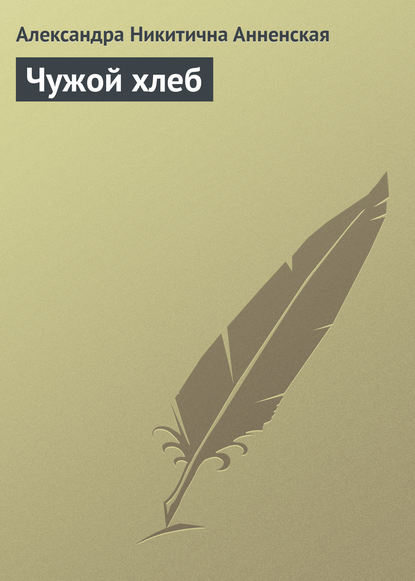 Чужой хлеб - Александра Никитична Анненская