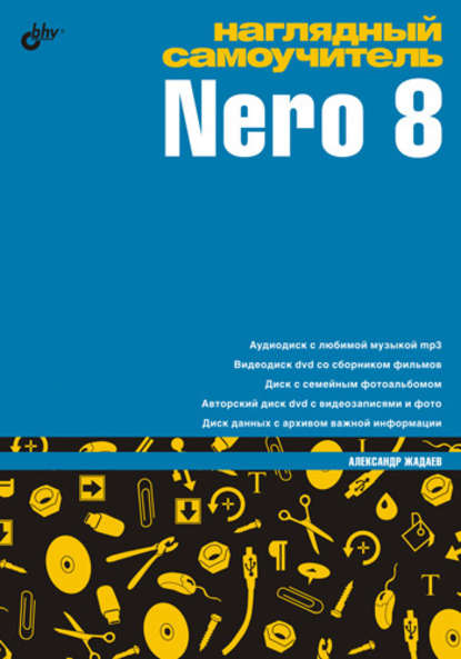 Наглядный самоучитель Nero 8 — Александр Жадаев