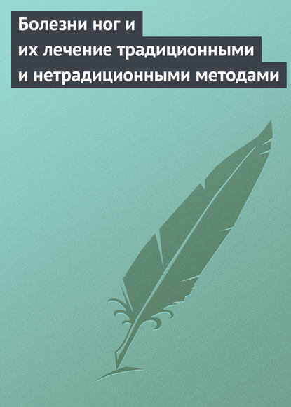 Болезни ног и их лечение традиционными и нетрадиционными методами - Группа авторов