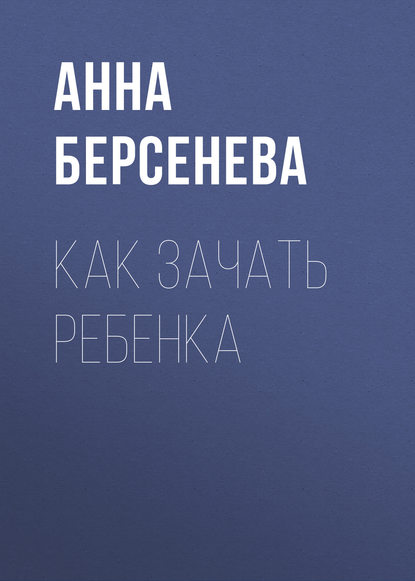 Как зачать ребенка - Анна Берсенева