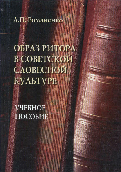 Образ ритора в советской словесной культуре. Учебное пособие — А. П. Романенко